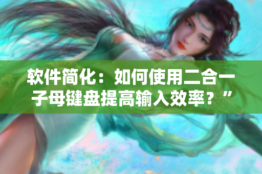 软件简化：如何使用二合一子母键盘提高输入效率？”