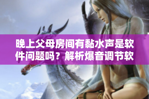 晚上父母房间有黏水声是软件问题吗？解析爆音调节软件可能存在的问题