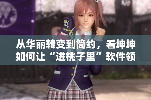 从华丽转变到简约，看坤坤如何让“进桃子里”软件领风骚！