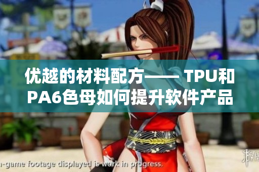 优越的材料配方—— TPU和PA6色母如何提升软件产品性能