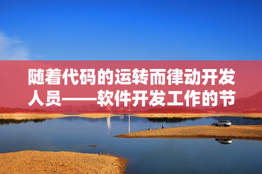 随着代码的运转而律动开发人员——软件开发工作的节奏感