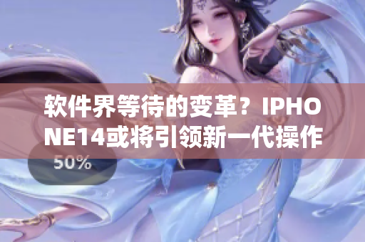 软件界等待的变革？IPHONE14或将引领新一代操作系统发展