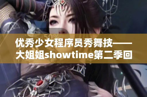 优秀少女程序员秀舞技——大姐姐showtime第二季回归！