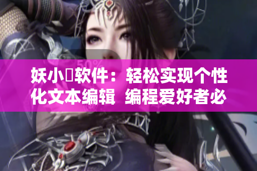 妖小槡软件：轻松实现个性化文本编辑  编程爱好者必备的利器