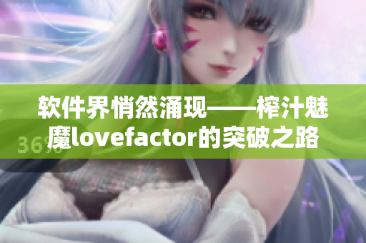 软件界悄然涌现——榨汁魅魔lovefactor的突破之路