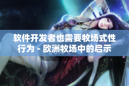 软件开发者也需要牧场式性行为 - 欧洲牧场中的启示
