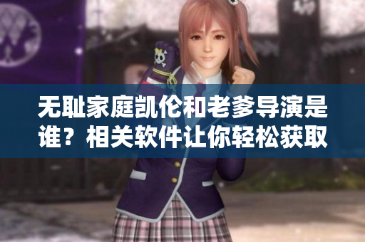无耻家庭凯伦和老爹导演是谁？相关软件让你轻松获取答案！
