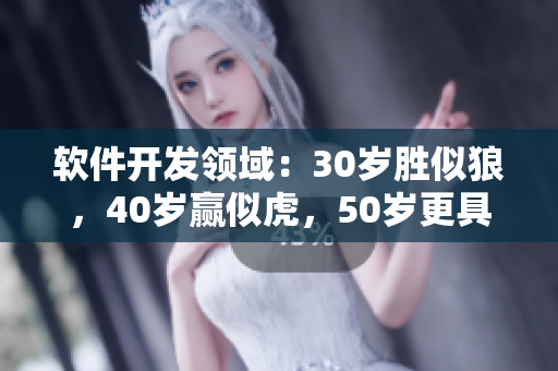 软件开发领域：30岁胜似狼，40岁赢似虎，50岁更具智慧