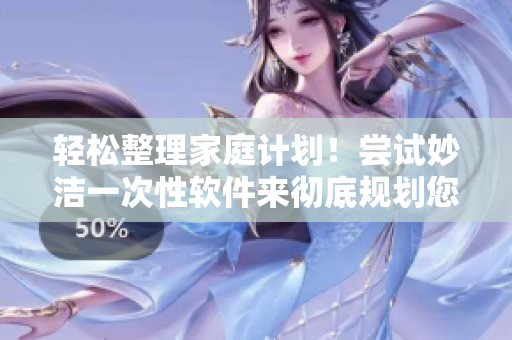 轻松整理家庭计划！尝试妙洁一次性软件来彻底规划您的日程安排