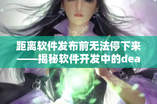 距离软件发布前无法停下来——揭秘软件开发中的deadline焦虑