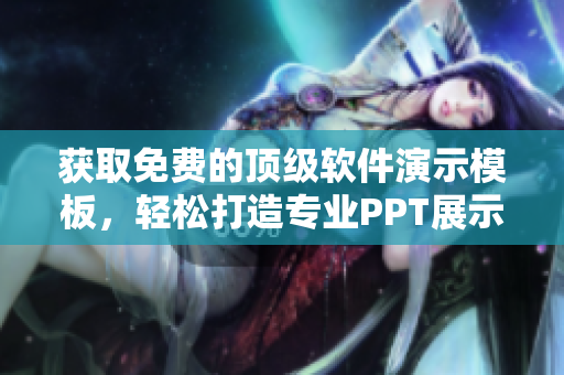 获取免费的顶级软件演示模板，轻松打造专业PPT展示！