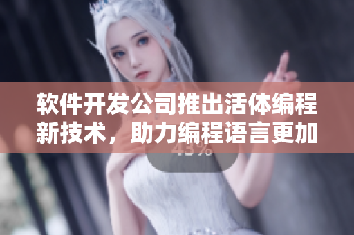 软件开发公司推出活体编程新技术，助力编程语言更加灵活性！