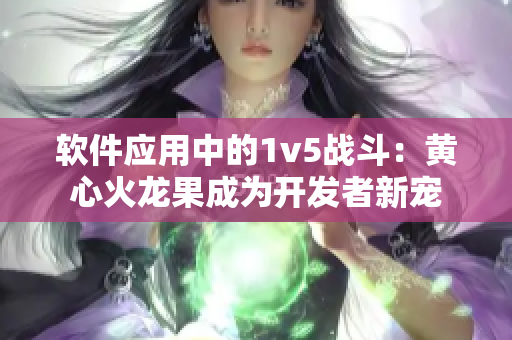软件应用中的1v5战斗：黄心火龙果成为开发者新宠