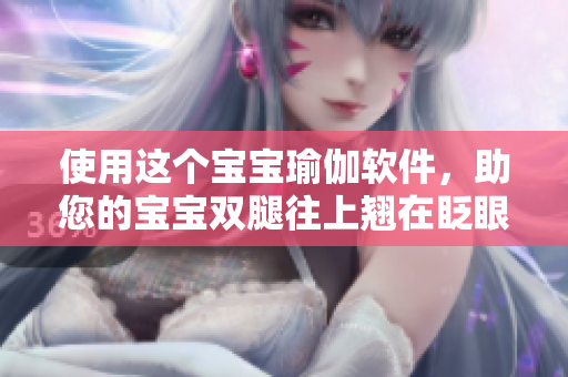 使用这个宝宝瑜伽软件，助您的宝宝双腿往上翘在眨眼之间！