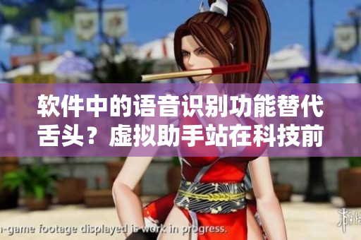 软件中的语音识别功能替代舌头？虚拟助手站在科技前沿
