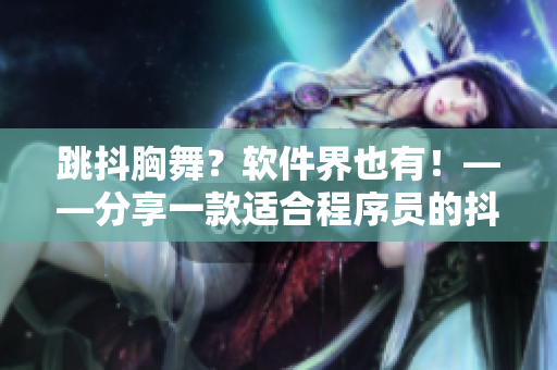跳抖胸舞？软件界也有！——分享一款适合程序员的抖音软件