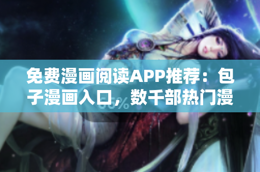免费漫画阅读APP推荐：包子漫画入口，数千部热门漫画随心畅读！