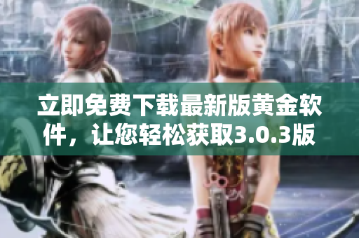 立即免费下载最新版黄金软件，让您轻松获取3.0.3版本的最佳软件体验！