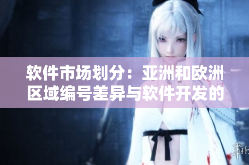 软件市场划分：亚洲和欧洲区域编号差异与软件开发的挑战