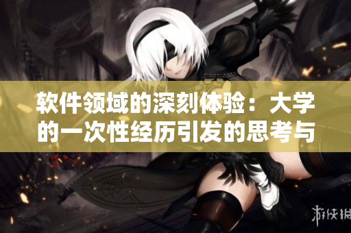 软件领域的深刻体验：大学的一次性经历引发的思考与启示