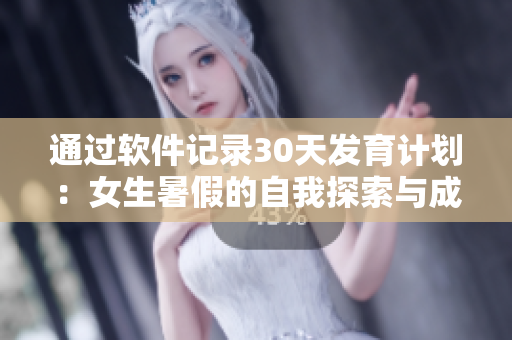 通过软件记录30天发育计划：女生暑假的自我探索与成长