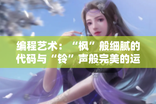 编程艺术：“枫”般细腻的代码与“铃”声般完美的运行