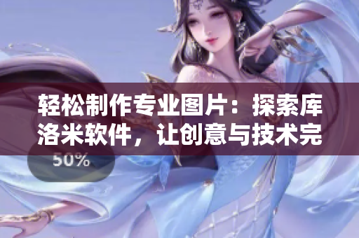 轻松制作专业图片：探索库洛米软件，让创意与技术完美融合