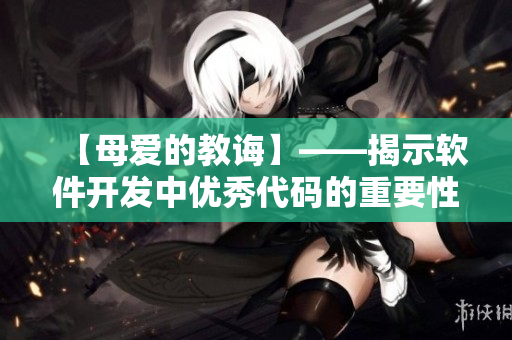 【母爱的教诲】——揭示软件开发中优秀代码的重要性
