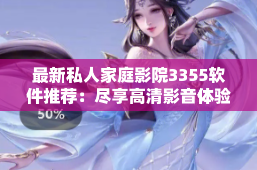 最新私人家庭影院3355软件推荐：尽享高清影音体验！