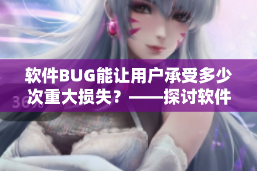 软件BUG能让用户承受多少次重大损失？——探讨软件容错能力的重要性