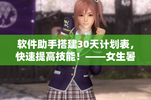 软件助手搭建30天计划表，快速提高技能！——女生暑假自律之路