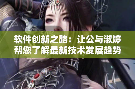 软件创新之路：让公与淑婷帮您了解最新技术发展趋势