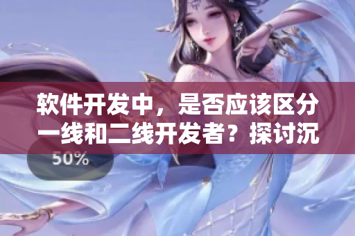 软件开发中，是否应该区分一线和二线开发者？探讨沉香产区的经验！