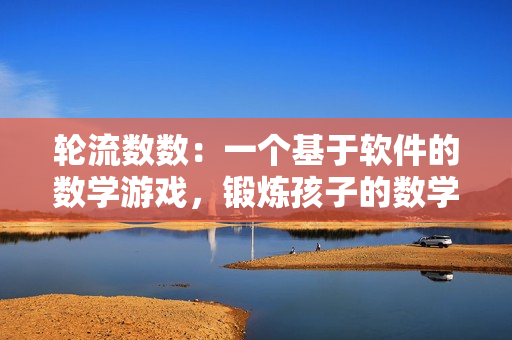 轮流数数：一个基于软件的数学游戏，锻炼孩子的数学能力与逻辑思维。