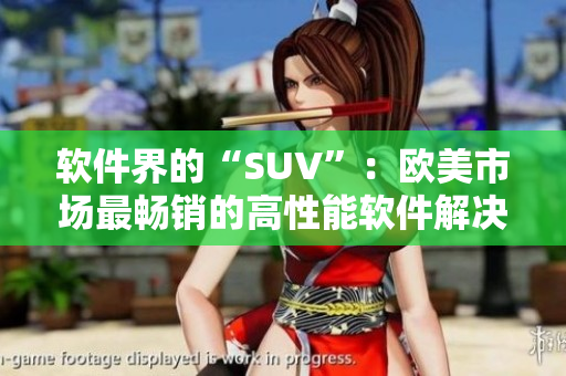 软件界的“SUV”：欧美市场最畅销的高性能软件解决方案