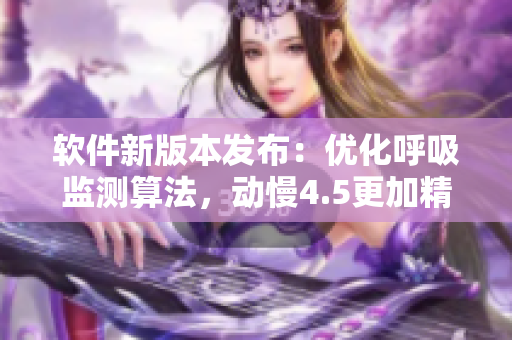 软件新版本发布：优化呼吸监测算法，动慢4.5更加精准。