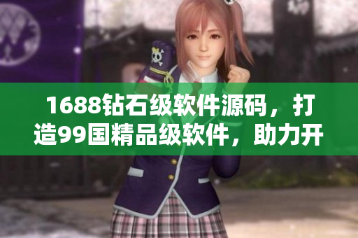 1688钻石级软件源码，打造99国精品级软件，助力开发者创新创业
