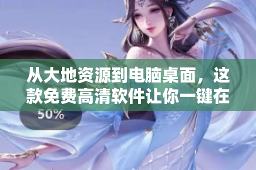 从大地资源到电脑桌面，这款免费高清软件让你一键在线观看！