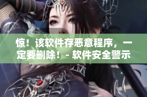 惊！该软件存恶意程序，一定要删除！- 软件安全警示