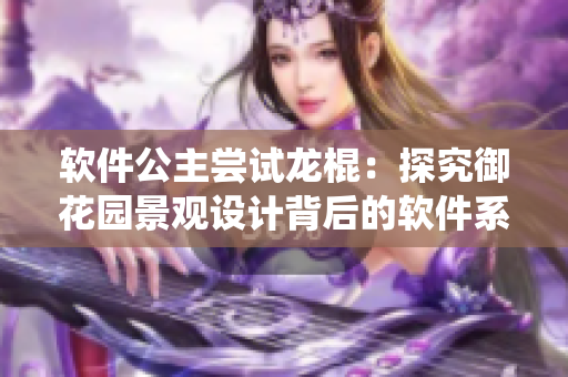 软件公主尝试龙棍：探究御花园景观设计背后的软件系统