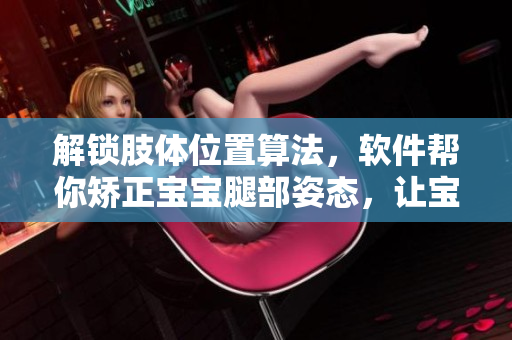 解锁肢体位置算法，软件帮你矫正宝宝腿部姿态，让宝宝安心躺着成长
