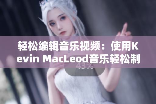 轻松编辑音乐视频：使用Kevin MacLeod音乐轻松制作视频的方法