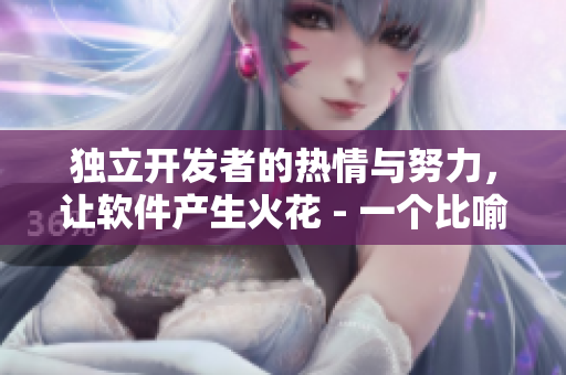 独立开发者的热情与努力，让软件产生火花 - 一个比喻