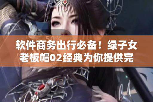 软件商务出行必备！绿子女老板帽02经典为你提供完美外出装备