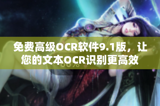 免费高级OCR软件9.1版，让您的文本OCR识别更高效