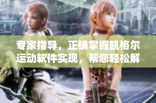 专家指导，正确掌握凯格尔运动软件实现，帮您轻松解决泌尿系统问题！
