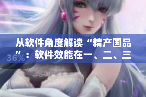 从软件角度解读“精产国品”：软件效能在一、二、三产区的应用差异