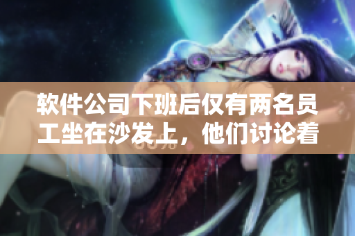 软件公司下班后仅有两名员工坐在沙发上，他们讨论着软件行业的未来