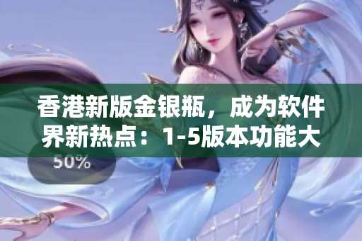 香港新版金银瓶，成为软件界新热点：1-5版本功能大揭秘！