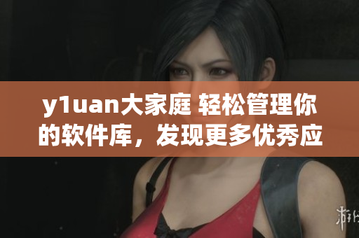 y1uan大家庭 轻松管理你的软件库，发现更多优秀应用！
